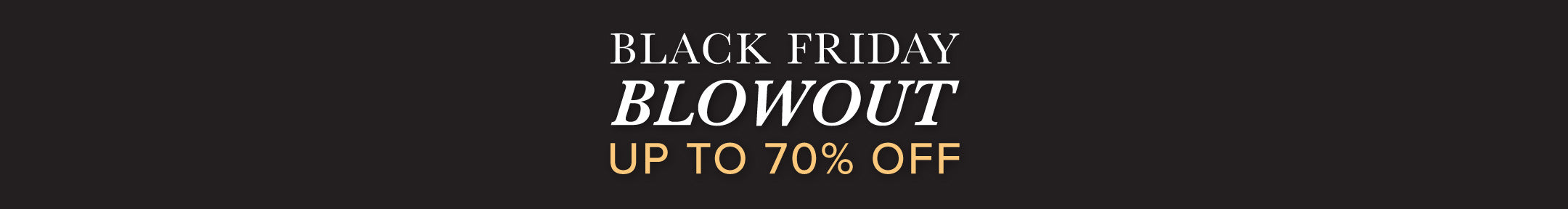 Black Friday Blowout - Up to 70% Off